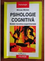 Mircea Miclea - Psihologie cognitiva. Modele teoretico experimentale