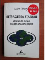 Anticariat: Susan Strange - Retragerea statului. Difuziunea puterii in economia mondiala