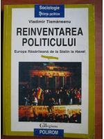 Vladimir Tismaneanu - Reinventarea politicului. Europa rasariteana de la Stalin la Havel