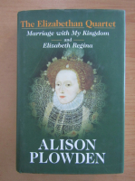 Alison Plowden - The Elizabethan Quartet. Marriage with My Kingdom. Elizabeth Regina