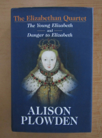 Alison Plowden - The Elizabethan Quartet. The Young Elizabeth. Danger to Elizabeth