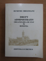Dumitru Brezoianu - Drept administrativ. Organizarea de stat in Romania