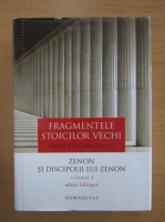 Hans von Arnim - Fragmentele stoicilor vechi, volumul 1. Zenon si discipolii lui Zenon