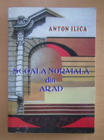 Anton Ilica - Scoala normala din Arad