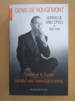 Denis de Rougemont - Jurnalul unei epoci, volumul 1 (1926-1935). Taranul de la Dunare. Jurnalul unui intelectual in somaj