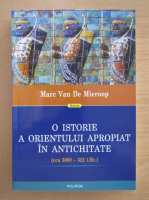 Marc Van De Mieroop - O istorie a Orientului Apropiat in Antichitate
