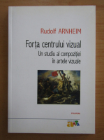 Anticariat: Rudolf Arnheim - Forta centrului vizual. Un studiu al compozitiei in artele vizuale