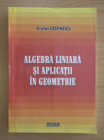 Cristian Costinescu - Algebra liniara si aplicatii in geometrie