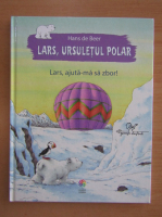 Anticariat: Hans de Beer - Lars, ursuletul polar. Lars, ajuta-ma sa zbor!