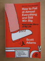 Scott Adams - How to Fail at Almost Everything and Still Win Big