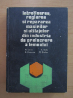A. Radu - Intretinerea, reglarea si repararea masinilor si utilajelor din industria de prelucrare a lemnului