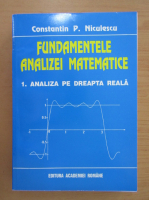 Constantin Niculescu - Fundamentele analizei matematice, volumul 1. Analiza pe dreapta reala