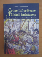 Gabriel Constantinescu - Crime infioratoare si talharii indraznete din a doua jumatate a secolului XIX in Romania