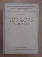 Grigore C. Moisil - Teoria algebrica a mecanismelor automate