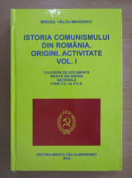 Mircea Valcu-Mehedinti - Istoria comunismului din Romania, volumul 1. Origini, activitate