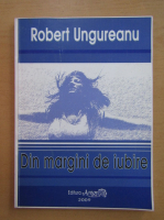 Robert Ungureanu - Din margini de iubire