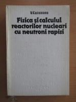 V. Cuculeanu - Fizica si calculul reactorilor nucleari cu neutroni rapizi