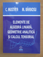 Costica Mustata - Elemente de algebra liniara, geometrie analitica si calcul tensorial