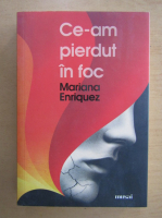 Mariana Enriquez - Ce-am pierdut in foc