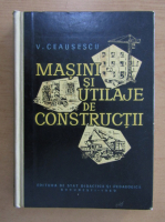 V. Ceausescu - Masini si utilaje de constructii