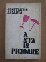 Anticariat: Constantin Abaluta - A sta in picioare