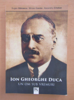 Eugen Stanescu - Ion Gheorghe Duca, un om sub vremuri