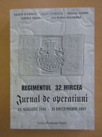 Eugen Stanescu - Regimentul 32 Mircea. Jurnal de operatiuni 15 august 1916-31 decembrie 1917