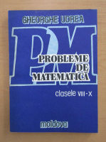 Gheorghe Udrea - Probleme de matematica, clasele VIII-X