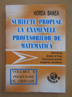 Horea Banea - Subiecte propuse la examenele profesorilor de matematica (volumul 2)
