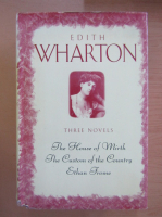 Edith Wharton - The House of Mirth. The Custom of the Country. Ethan Frome