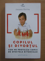 Jacques Biolley - Copilul si divortul. Cum ne protejam copiii de efectele divortului