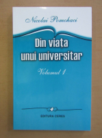 Nicolai Pomohaci - Din viata unui universitar (volumul 1)