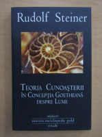 Anticariat: Rudolf Steiner - Teoria cunoasterii in conceptia goetheana despre lume