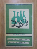 Anticariat: Gh. Stanciulescu - Fabricarea bauturilor alcoolice naturale