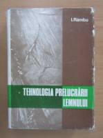 Ion Rambu - Tehnologia prelucrarii lemnului (volumul 1)