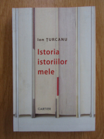 Ion Turcanu - Istoria istoriilor mele