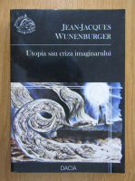 Anticariat: Jean-Jacques Wunenburger - Utopia sau criza imaginarului