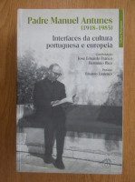 Jose Eduardo Franco - Padre Manuel Antunes, 1918-1985. Interfaces da cultura portuguesa e europeia