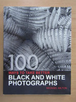 Michael Milton - 100 Ways to Take Better Black and White Photographs