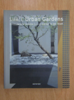 Anticariat: Small Urban Gardens. Petits Jardins Urbains. Kleine Garten in der Stadt