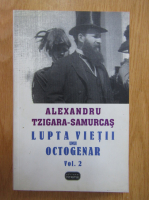 Alexandru Tzigara Samurcas - Lupta vietii unui octogenar (volumul 2)