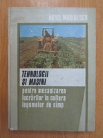 Aurel Marinescu - Tehnologii si masini pentru mecanizarea lucrarilor in cultura legumelor de camp