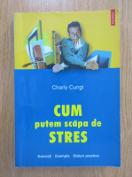 Charly Cungi - Cum putem scapa de stres