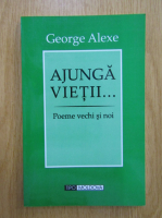 George Alexe - Ajunga vietii... Poeme vechi si noi