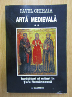 Pavel Chihaia - Arta medievala, volumul 2. Invataturi si mituri in Tara Romaneasca