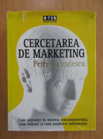 Anticariat: Petre Datculescu - Cercetarea de marketing. Cum patrunzi in mintea consumatorului, cum masori si cum analizezi informatia