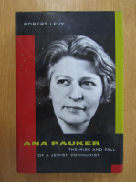 Robert Levy - Ana Pauker. The Rise and Fall of a Jewish Communist