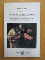 Atle Naess - Toma Necredinciosul. Romanul vietii pictorului Caravaggio dupa marturii contemporane