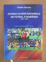Catalin Oprisan - Istoria echipei nationale de fotbal a Romaniei 1922-2016