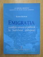 Elena Siupiur - Emigratia. Conditie umana si politica in sud-estul european